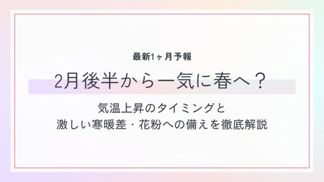 【最新1ヶ月予報】2月後半から一気に春へ？気温上昇のタイミングと激しい寒暖差・花粉への備えを徹底解説